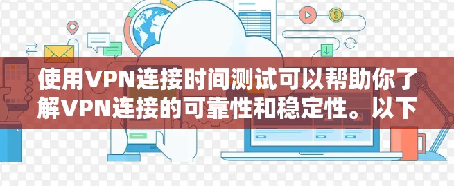 使用VPN连接时间测试可以帮助你了解VPN连接的可靠性和稳定性。以下是一个简单的VPN连接时间测试指南
