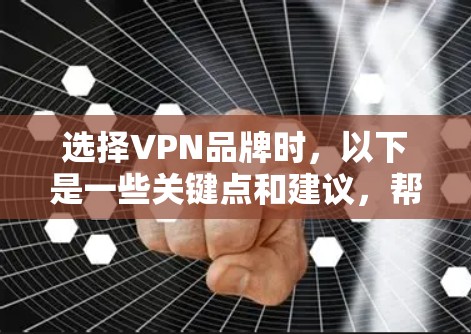 选择VPN品牌时，以下是一些关键点和建议，帮助你找到最适合你的选择