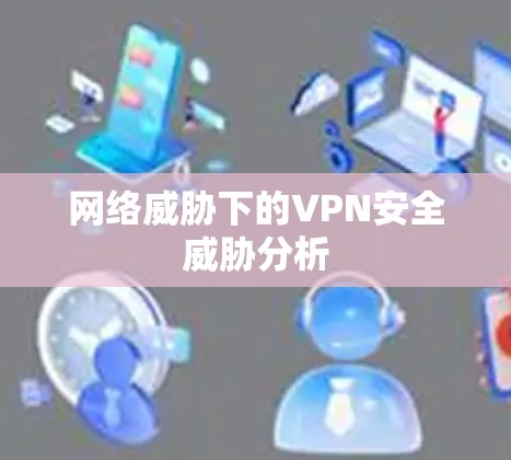 网络威胁下的VPN安全威胁分析