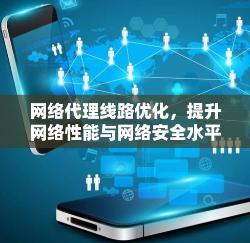 网络代理线路优化，提升网络性能与网络安全水平