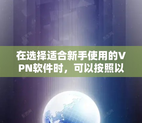 在选择适合新手使用的VPN软件时，可以按照以下步骤进行评估和选择
