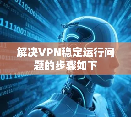 解决VPN稳定运行问题的步骤如下