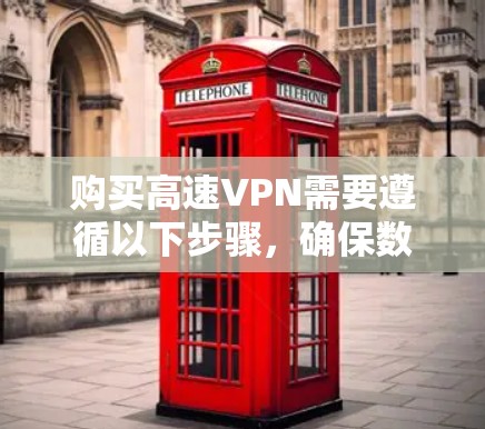 购买高速VPN需要遵循以下步骤，确保数据传输安全和高效