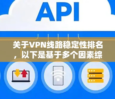 关于VPN线路稳定性排名，以下是基于多个因素综合分析的结果，涵盖了服务特点、用户反馈以及实际表现