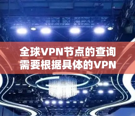 全球VPN节点的查询需要根据具体的VPN类型和需求进行。以下是一些常见的VPN类型及其查询方法