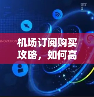 机场订阅购买攻略，如何高效选择购买渠道？