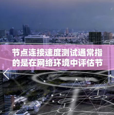 节点连接速度测试通常指的是在网络环境中评估节点（如服务器、终端等）之间的连接速度和稳定性。以下是一些常见的节点连接速度测试工具及其使用方法