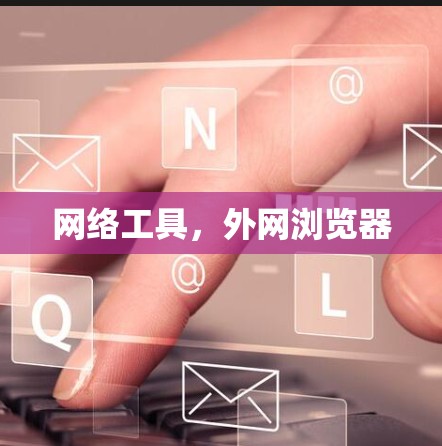 网络工具，外网浏览器