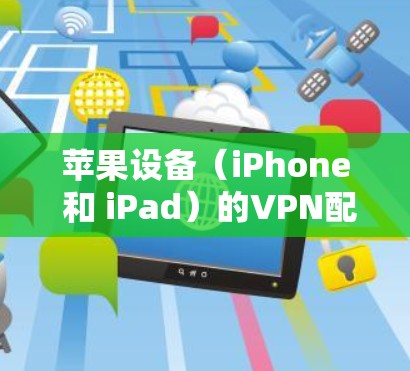 苹果设备（iPhone 和 iPad）的VPN配置通常基于苹果设备管理中心（M2O）的设定。以下是苹果设备VPN的常见配置方法