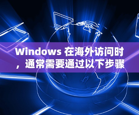 Windows 在海外访问时，通常需要通过以下步骤来实现。以下是一些常见的 Windows 外部访问方案和步骤
