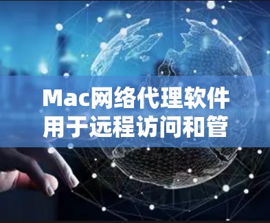 Mac网络代理软件用于远程访问和管理Mac电脑上的设备和文件，与Windows的网络代理软件类似。以下是常见的Mac网络代理软件及其功能