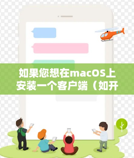 如果您想在macOS上安装一个客户端（如开发工具、工具包等）以下是一些步骤和注意事项