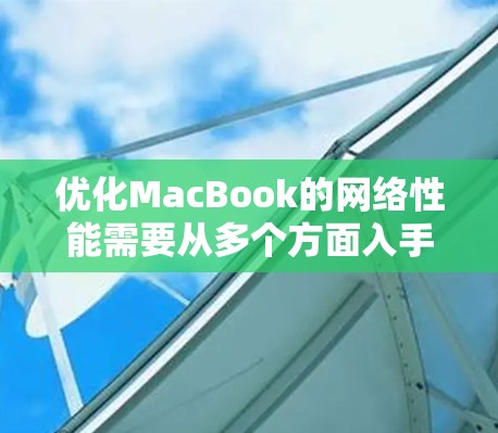 优化MacBook的网络性能需要从多个方面入手，以下是一些实用的步骤和建议