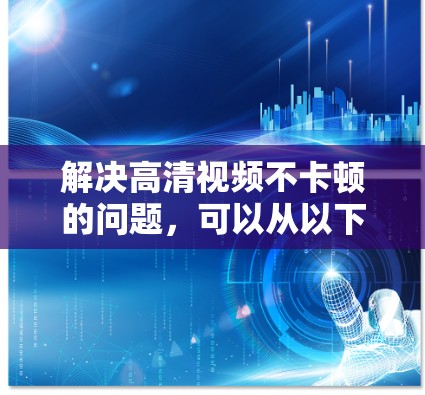 解决高清视频不卡顿的问题，可以从以下几个方面入手