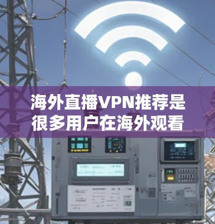 海外直播VPN推荐是很多用户在海外观看直播内容时需要考虑的一个问题。以下是一些推荐的 VPN 系列，供您参考