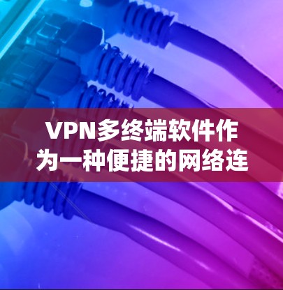 VPN多终端软件作为一种便捷的网络连接方式，为企业提供了快速访问多服务器的便利，但同时也面临诸多挑战。以下是对该问题的系统分析和解决方案