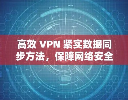 高效 VPN 紧实数据同步方法，保障网络安全的可靠传输