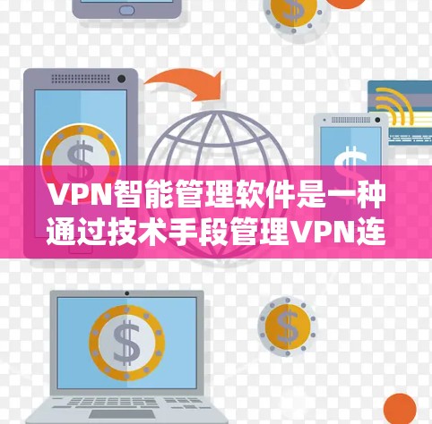 VPN智能管理软件是一种通过技术手段管理VPN连接的工具，旨在提高安全性和稳定性。以下是关于该主题的详细分析
