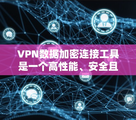 VPN数据加密连接工具是一个高性能、安全且易于使用的解决方案，专为用户提供VPN连接和数据加密功能。以下是一个详细的步骤指南，帮助您有效使用VPN数据加密连接工具