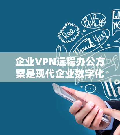 企业VPN远程办公方案是现代企业数字化转型中的重要技术之一，能够提升企业内部的工作效率、增强数据安全、优化协作环境。以下是一个详细的解决方案，涵盖企业的各个阶段需求