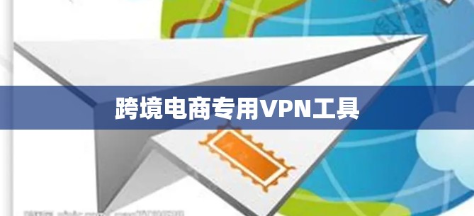 跨境电商专用VPN工具