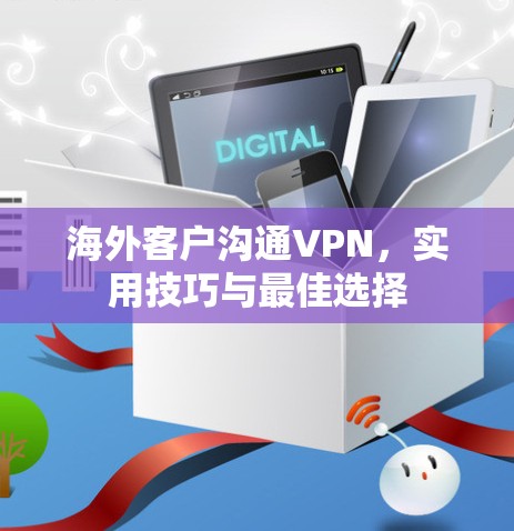 海外客户沟通VPN，实用技巧与最佳选择