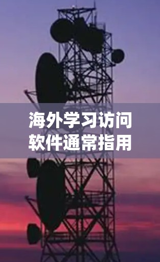 海外学习访问软件通常指用于远程学习、网络访问或 accessing海外教育、培训等资源的工具。以下是一些常见的海外学习访问软件及其特点