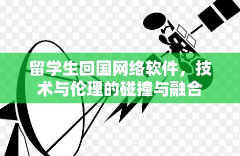 留学生回国网络软件，技术与伦理的碰撞与融合