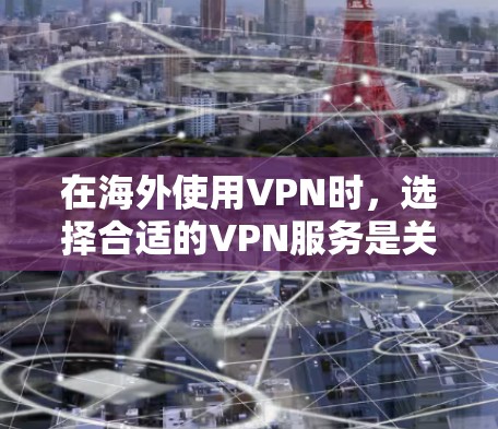 在海外使用VPN时，选择合适的VPN服务是关键。以下是一些推荐的 VPN 服务和推荐策略，帮助你做出明智的决定