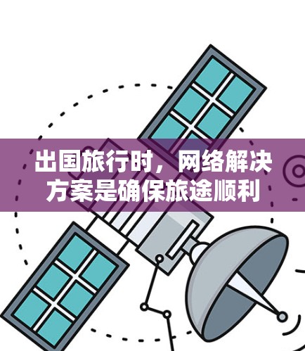 出国旅行时，网络解决方案是确保旅途顺利的重要因素之一。以下是一些常见的出国网络解决方案和建议，帮助您高效出行