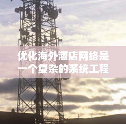 优化海外酒店网络是一个复杂的系统工程，需要从多个方面入手，确保网络的高效、便捷和高质量运营。以下是优化海外酒店网络的详细步骤