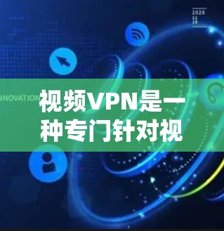 视频VPN是一种专门针对视频流的VPN，旨在优化视频流的性能。它通过专门处理视频内容，如流媒体或流式直播，提供更高效的延迟和连接速度。以下是视频VPN性能的综合评估