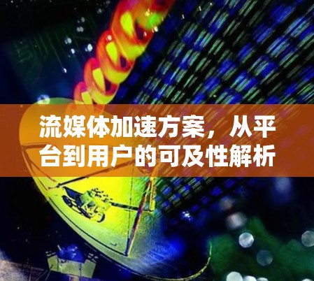流媒体加速方案，从平台到用户的可及性解析