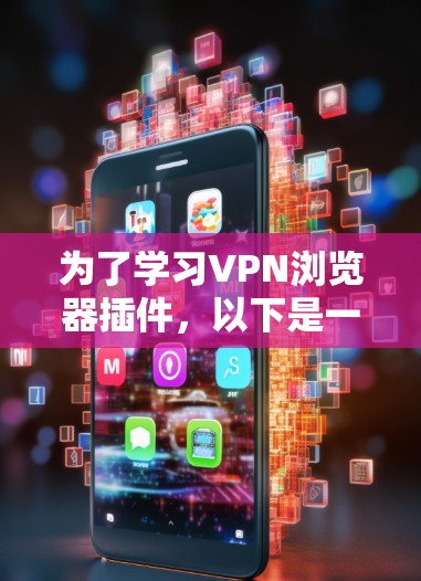 为了学习VPN浏览器插件，以下是一个详细的步骤指南，帮助你逐步建立和使用这些工具