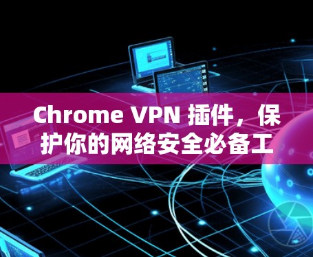 Chrome VPN 插件，保护你的网络安全必备工具