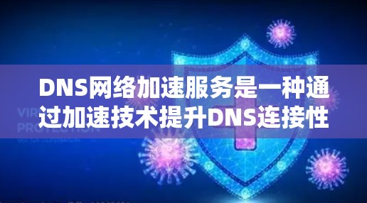 DNS网络加速服务是一种通过加速技术提升DNS连接性能的网络工具，旨在加快网站访问速度和减少延迟，适用于需要频繁访问网站的用户。以下是对DNS网络加速服务的详细总结