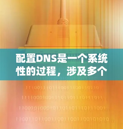 配置DNS是一个系统性的过程，涉及多个步骤和配置项。以下是逐步指南，帮助您成功配置DNS