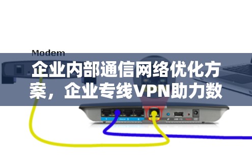 企业内部通信网络优化方案，企业专线VPN助力数据安全