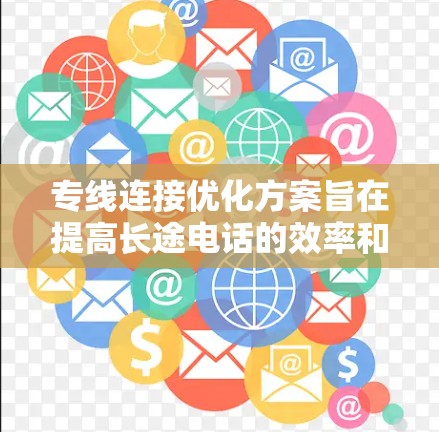 专线连接优化方案旨在提高长途电话的效率和可靠性，以下是几个关键点和优化方向