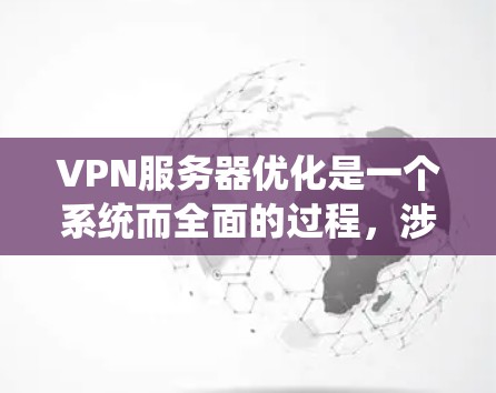 VPN服务器优化是一个系统而全面的过程，涉及多个方面的优化。以下是一步步的优化方法，帮助你更好地管理和维护VPN服务器