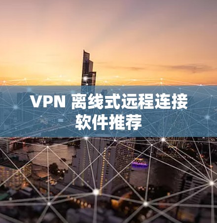 VPN 离线式远程连接软件推荐