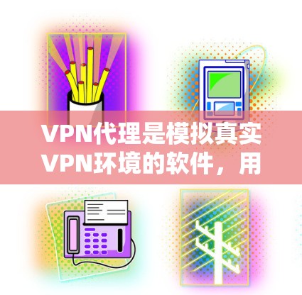 VPN代理是模拟真实VPN环境的软件，用于管理IP地址和配置防火墙。以下是一步步的指南