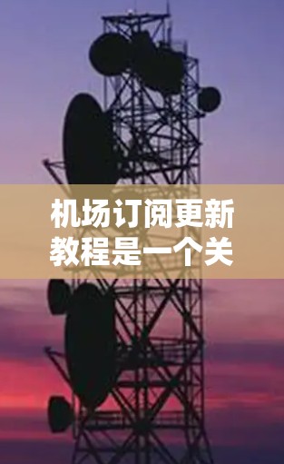 机场订阅更新教程是一个关于如何从机场订阅数据中提取关键信息、进行数据分析和建模的过程。以下是一个通用的机场订阅更新教程的步骤指南
