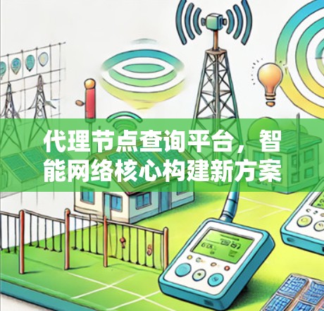 代理节点查询平台，智能网络核心构建新方案