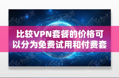 比较VPN套餐的价格可以分为免费试用和付费套餐的两个部分，以下是一些建议