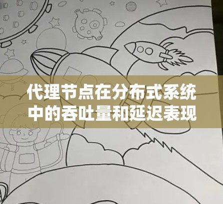 代理节点在分布式系统中的吞吐量和延迟表现是关键因素，主要取决于分布式系统的计算方法、队列管理策略以及负载均衡方案。以下是详细的分析和建议