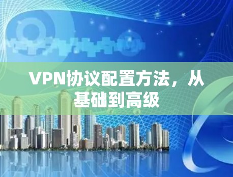 VPN协议配置方法，从基础到高级