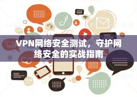 VPN网络安全测试，守护网络安全的实战指南