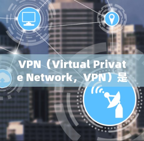 VPN（Virtual Private Network，VPN）是一个用于加密数据传输的技术，帮助用户在没有物理网络的情况下，访问互联网服务。以下是一些常见的VPN问题及其解决方案