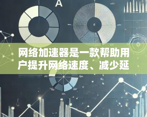 网络加速器是一款帮助用户提升网络速度、减少延迟的工具。它通过优化网络连接、减少延迟、提高稳定性等方式，帮助用户更好地管理网络资源。以下是对网络加速器的评测